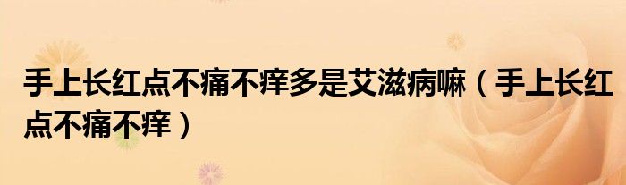手上长红点不痛不痒多是艾滋病嘛（手上长红点不痛不痒）