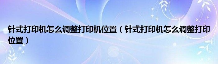 针式打印机怎么调整打印机位置（针式打印机怎么调整打印位置）