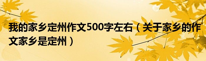 我的家乡定州作文500字左右（关于家乡的作文家乡是定州）