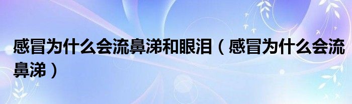 感冒为什么会流鼻涕和眼泪（感冒为什么会流鼻涕）