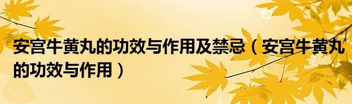 安宫牛黄丸的功效与作用及禁忌（安宫牛黄丸的功效与作用）