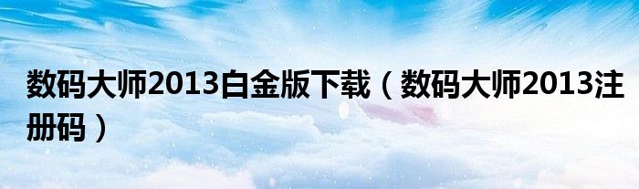 数码大师2013白金版下载（数码大师2013注册码）