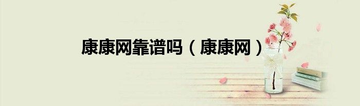 康康网靠谱吗（康康网）