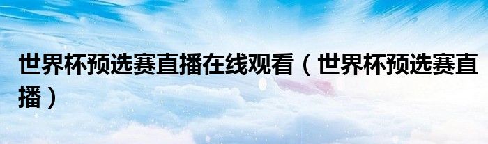 世界杯预选赛直播在线观看（世界杯预选赛直播）