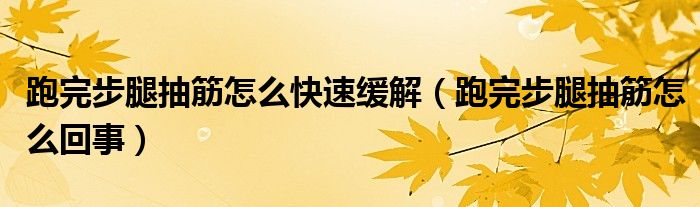 跑完步腿抽筋怎么快速缓解（跑完步腿抽筋怎么回事）