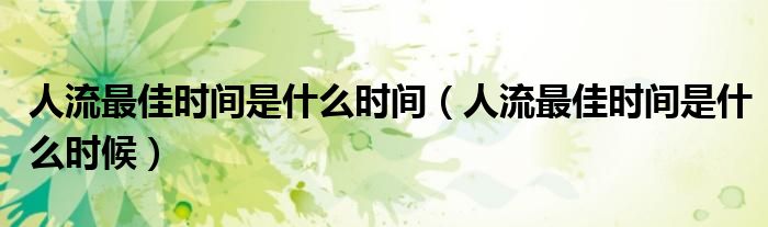 人流最佳时间是什么时间（人流最佳时间是什么时候）