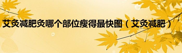 艾灸减肥灸哪个部位瘦得最快图（艾灸减肥）