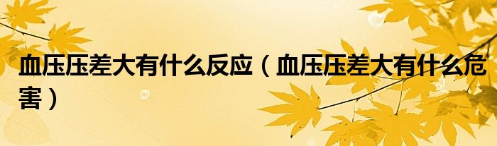 血压压差大有什么反应（血压压差大有什么危害）