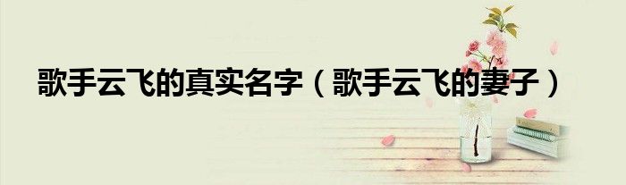 歌手云飞的真实名字（歌手云飞的妻子）