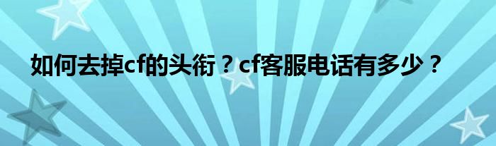 如何去掉cf的头衔？cf客服电话有多少？