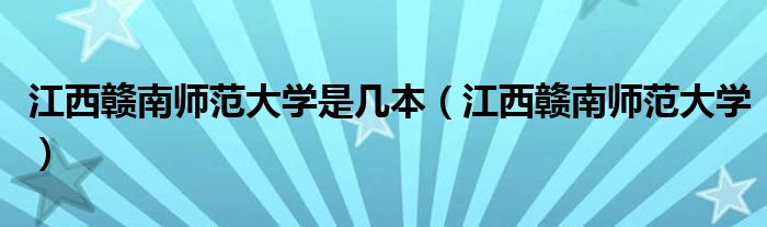 江西赣南师范大学是几本（江西赣南师范大学）