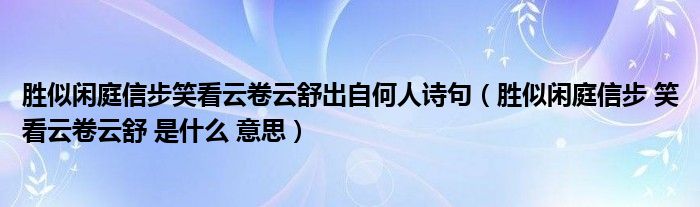 胜似闲庭信步笑看云卷云舒出自何人诗句（胜似闲庭信步 笑看云卷云舒 是什么 意思）