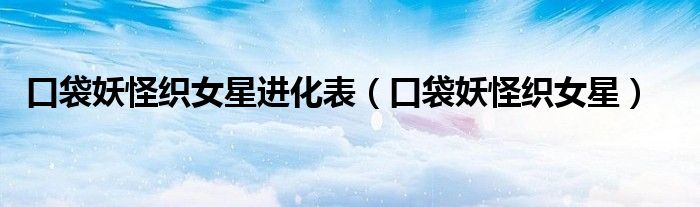 口袋妖怪织女星进化表（口袋妖怪织女星）