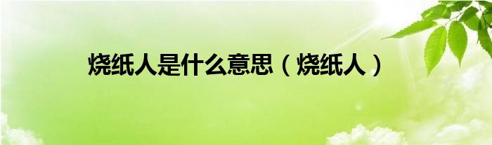 烧纸人是什么意思（烧纸人）