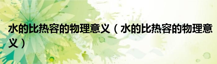 水的比热容的物理意义（水的比热容的物理意义）