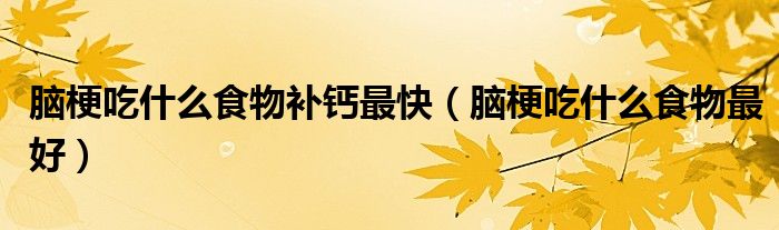 脑梗吃什么食物补钙最快（脑梗吃什么食物最好）