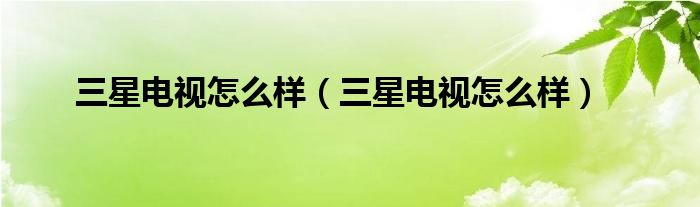 三星电视怎么样（三星电视怎么样）