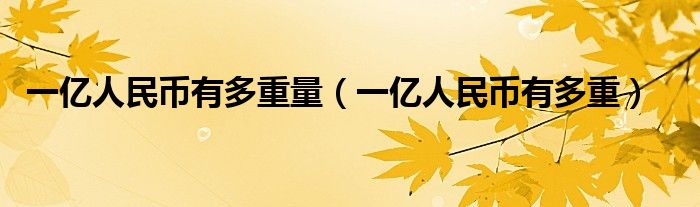 一亿人民币有多重量（一亿人民币有多重）