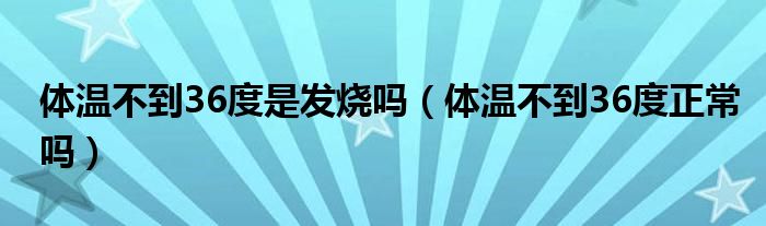 体温不到36度是发烧吗（体温不到36度正常吗）