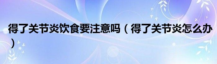 得了关节炎饮食要注意吗（得了关节炎怎么办）