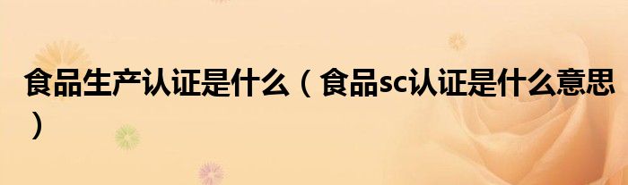 食品生产认证是什么（食品sc认证是什么意思）