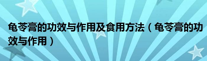 龟苓膏的功效与作用及食用方法（龟苓膏的功效与作用）
