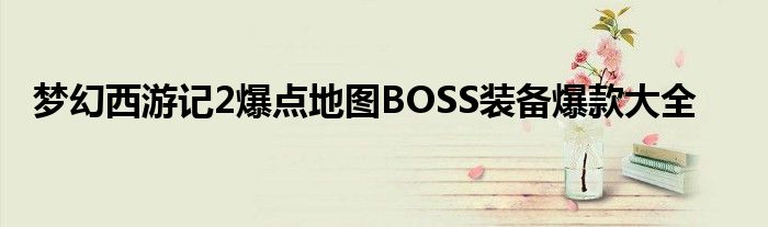 梦幻西游记2爆点地图BOSS装备爆款大全