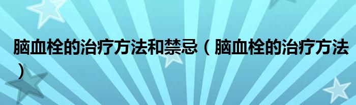 脑血栓的治疗方法和禁忌（脑血栓的治疗方法）