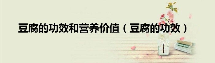 豆腐的功效和营养价值（豆腐的功效）