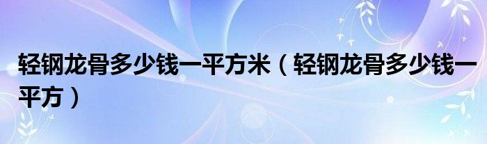 轻钢龙骨多少钱一平方米（轻钢龙骨多少钱一平方）