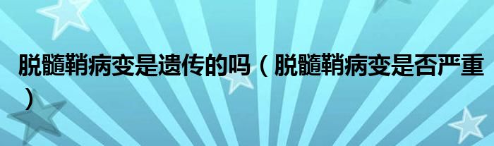 脱髓鞘病变是遗传的吗（脱髓鞘病变是否严重）
