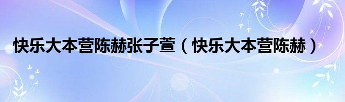 快乐大本营陈赫张子萱（快乐大本营陈赫）
