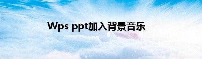 Wps ppt加入背景音乐