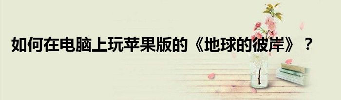 如何在电脑上玩苹果版的《地球的彼岸》？