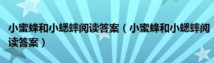 小蜜蜂和小蟋蟀阅读答案（小蜜蜂和小蟋蟀阅读答案）