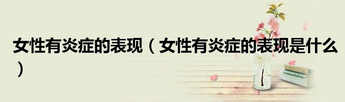 女性有炎症的表现（女性有炎症的表现是什么）
