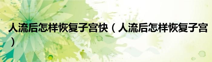 人流后怎样恢复子宫快(人流后怎样恢复子宫)