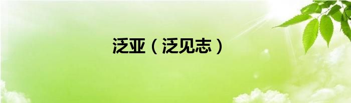 泛亚（泛见志）