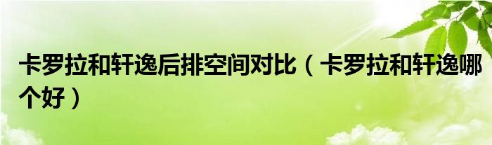 卡罗拉和轩逸后排空间对比（卡罗拉和轩逸哪个好）