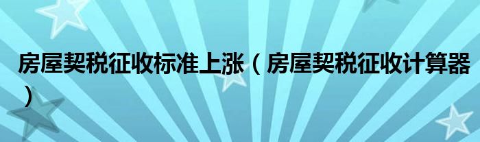 房屋契税征收标准上涨（房屋契税征收计算器）