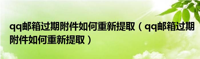 qq邮箱过期附件如何重新提取（qq邮箱过期附件如何重新提取）