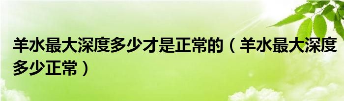 羊水最大深度多少才是正常的（羊水最大深度多少正常）