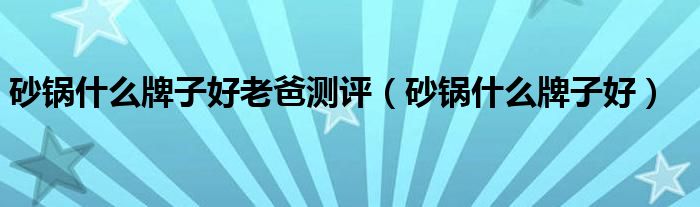 砂锅什么牌子好老爸测评（砂锅什么牌子好）