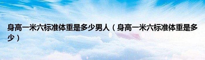 身高一米六标准体重是多少男人（身高一米六标准体重是多少）