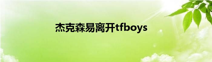 杰克森易离开tfboys
