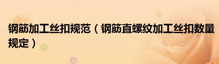 钢筋加工丝扣规范（钢筋直螺纹加工丝扣数量规定）