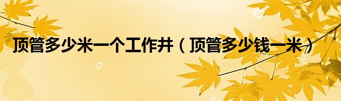 顶管多少米一个工作井（顶管多少钱一米）