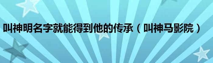 叫神明名字就能得到他的传承（叫神马影院）