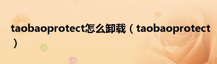 taobaoprotect怎么卸载（taobaoprotect）