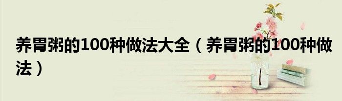 养胃粥的100种做法大全（养胃粥的100种做法）